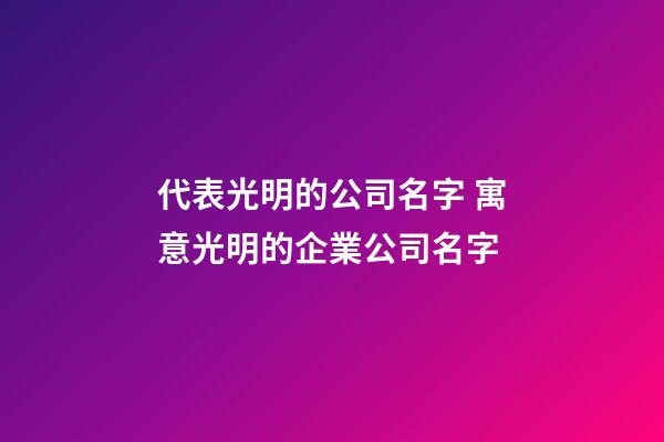 代表光明的公司名字 寓意光明的企業公司名字-第1張-公司起名-玄機派